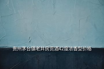 貴州茅臺(tái)鎮(zhèn)老井房貢酒42度濃香型價(jià)格