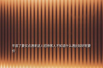 年底了要買點(diǎn)酒來送人招待客人不知道什么酒比較好呢要價(jià)