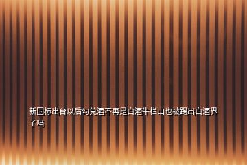 新國(guó)標(biāo)出臺(tái)以后勾兌酒不再是白酒牛欄山也被踢出白酒界了嗎