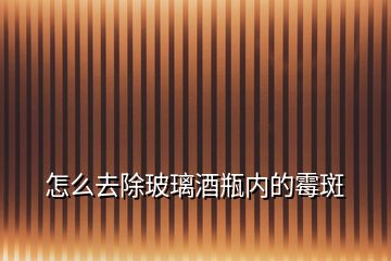 怎么去除玻璃酒瓶內(nèi)的霉斑