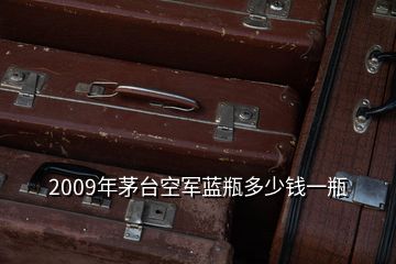 2009年茅臺空軍藍瓶多少錢一瓶