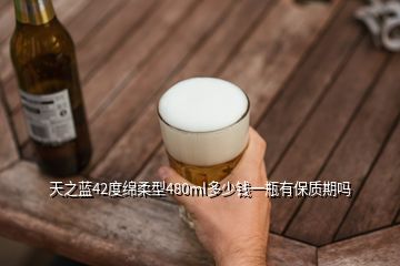 天之藍42度綿柔型480ml多少錢一瓶有保質期嗎
