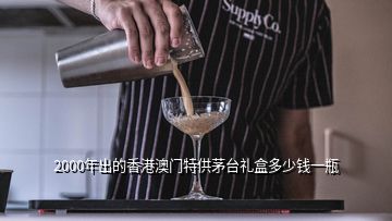 2000年出的香港澳門特供茅臺(tái)禮盒多少錢一瓶