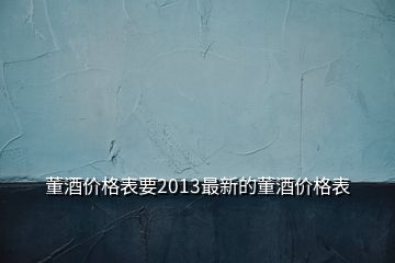 董酒價格表要2013最新的董酒價格表