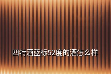 四特酒藍標52度的酒怎么樣