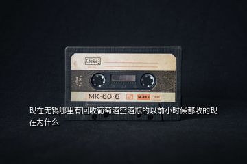 現(xiàn)在無錫哪里有回收葡萄酒空酒瓶的以前小時(shí)候都收的現(xiàn)在為什么