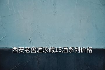 西安老窖酒珍藏15酒系列價(jià)格