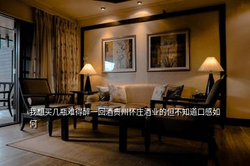 我想買(mǎi)幾瓶難得醉一回酒貴州懷莊酒業(yè)的但不知道口感如何