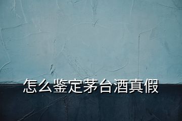 怎么鑒定茅臺(tái)酒真假