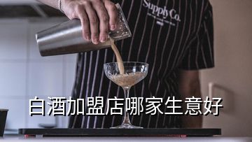 白酒加盟店哪家生意好
