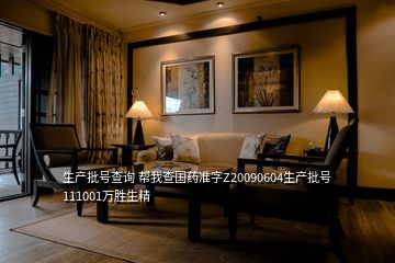 生產(chǎn)批號(hào)查詢 幫我查國(guó)藥準(zhǔn)字Z20090604生產(chǎn)批號(hào)111001萬勝生精