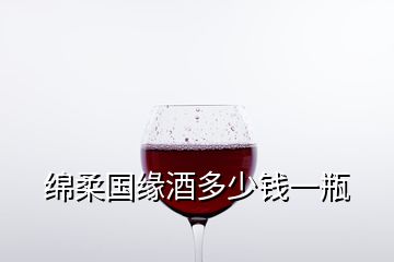 綿柔國(guó)緣酒多少錢一瓶