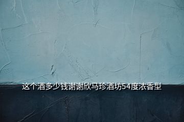 這個(gè)酒多少錢謝謝欣馬珍酒坊54度濃香型