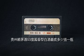 貴州賴(lài)茅酒53度醬香型白酒最底多少錢(qián)一瓶