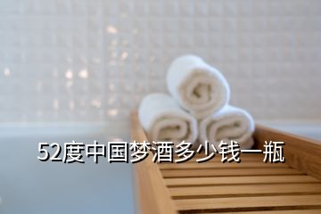 52度中國(guó)夢(mèng)酒多少錢(qián)一瓶