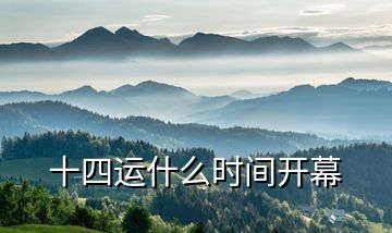 十四運(yùn)什么時間開幕