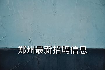 鄭州最新招聘信息