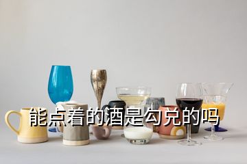 能點(diǎn)著的酒是勾兌的嗎