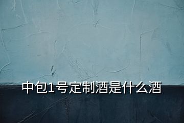 中包1號(hào)定制酒是什么酒