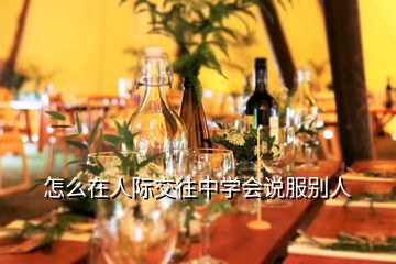 怎么在人際交往中學(xué)會(huì)說(shuō)服別人