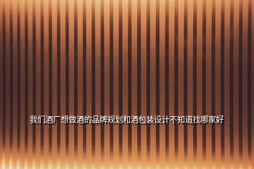 我們酒廠想做酒的品牌規(guī)劃和酒包裝設(shè)計不知道找哪家好