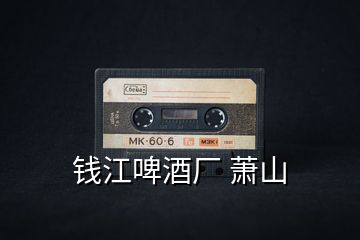 錢江啤酒廠 蕭山