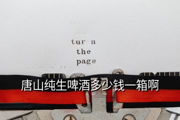 唐山純生啤酒多少錢(qián)一箱啊