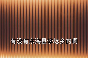 有沒(méi)有東?？h李埝鄉(xiāng)的啊