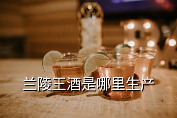 蘭陵王酒是哪里生產(chǎn)