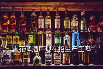 雪花啤酒廠現(xiàn)在招生產(chǎn)工嗎