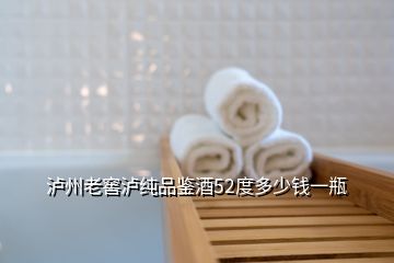 瀘州老窖瀘純品鑒酒52度多少錢(qián)一瓶