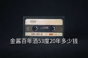 金醬百年酒53度20年多少錢(qián)