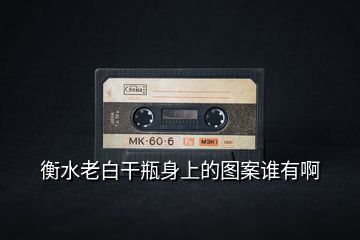 衡水老白干瓶身上的圖案誰有啊