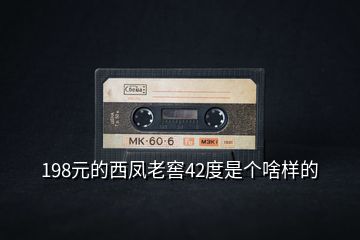 198元的西鳳老窖42度是個(gè)啥樣的