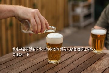 北京平谷有沒有專業(yè)點(diǎn)的收酒的 我有幾瓶老酒想讓專業(yè)人員鑒定一下