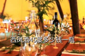 西鳳酒45度多少錢(qián)一瓶