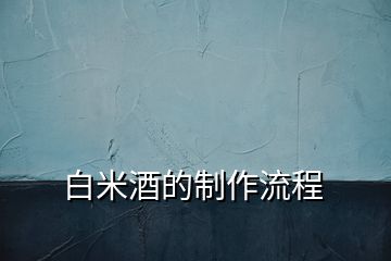 白米酒的制作流程