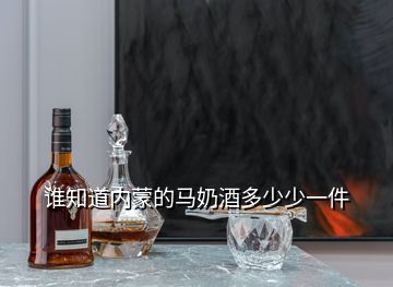 誰(shuí)知道內(nèi)蒙的馬奶酒多少少一件