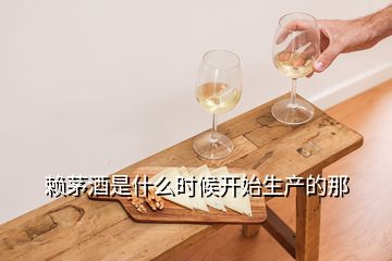 賴茅酒是什么時(shí)候開(kāi)始生產(chǎn)的那