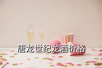唐龍世紀(jì)龍酒價格