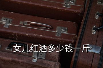 女兒紅酒多少錢(qián)一斤