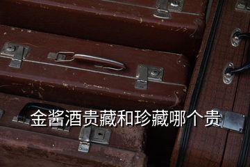 金醬酒貴藏和珍藏哪個(gè)貴