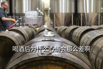 喝酒后為什么心情會(huì)那么差啊