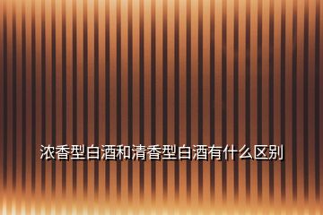 濃香型白酒和清香型白酒有什么區(qū)別