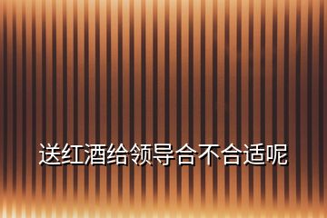 送紅酒給領導合不合適呢