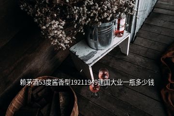 賴茅酒53度醬香型19211949建國(guó)大業(yè)一瓶多少錢(qián)