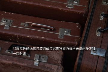 42度藍(lán)色硬紙盒包裝洞藏金鉆貴賓郎酒價(jià)格表請(qǐng)問(wèn)多少錢(qián)一瓶謝謝