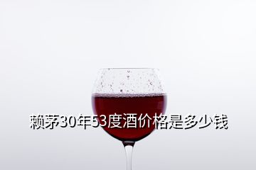 賴茅30年53度酒價格是多少錢