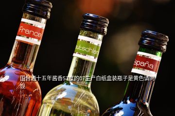 國臺(tái)酒十五年醬香53度的07生產(chǎn)白紙盒裝瓶子是黃色請問現(xiàn)