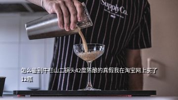 怎么鑒別牛欄山二鍋頭42度陳釀的真假我在淘寶網(wǎng)上買(mǎi)了12瓶